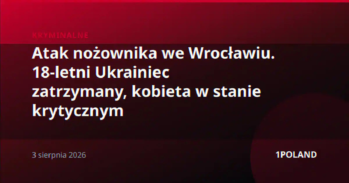 Atak nożownika we Wrocławiu. 18-letni Ukrainiec zatrzymany, kobieta w stanie krytycznym