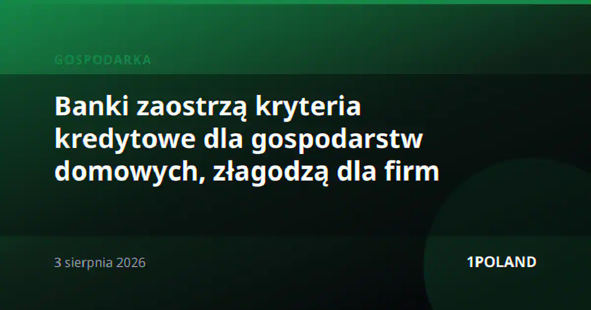 Banki zaostrzą kryteria kredytowe dla gospodarstw domowych, złagodzą dla firm
