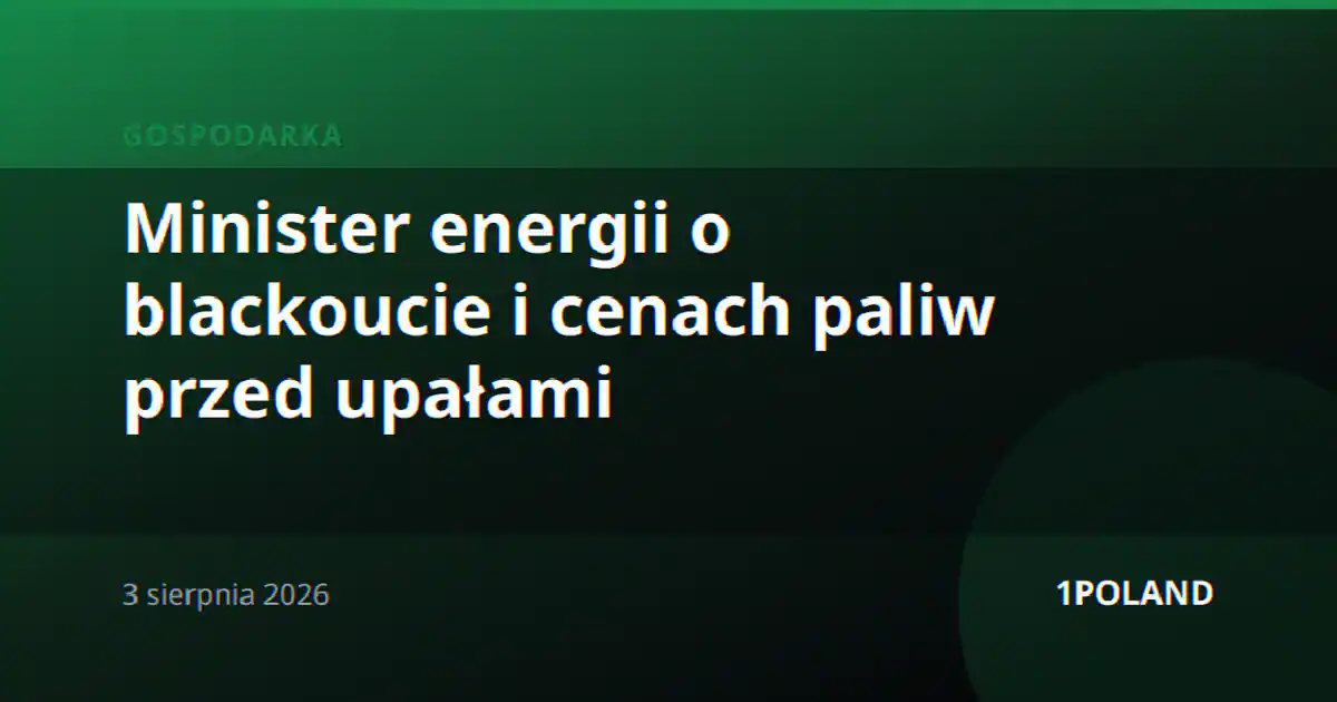 Minister energii o blackoucie i cenach paliw przed upałami
