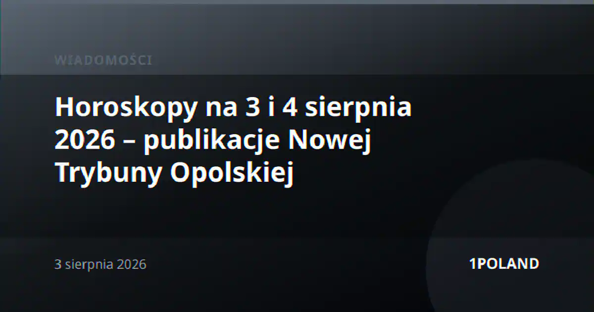 Horoskopy na 3 i 4 sierpnia 2026 – publikacje Nowej Trybuny Opolskiej