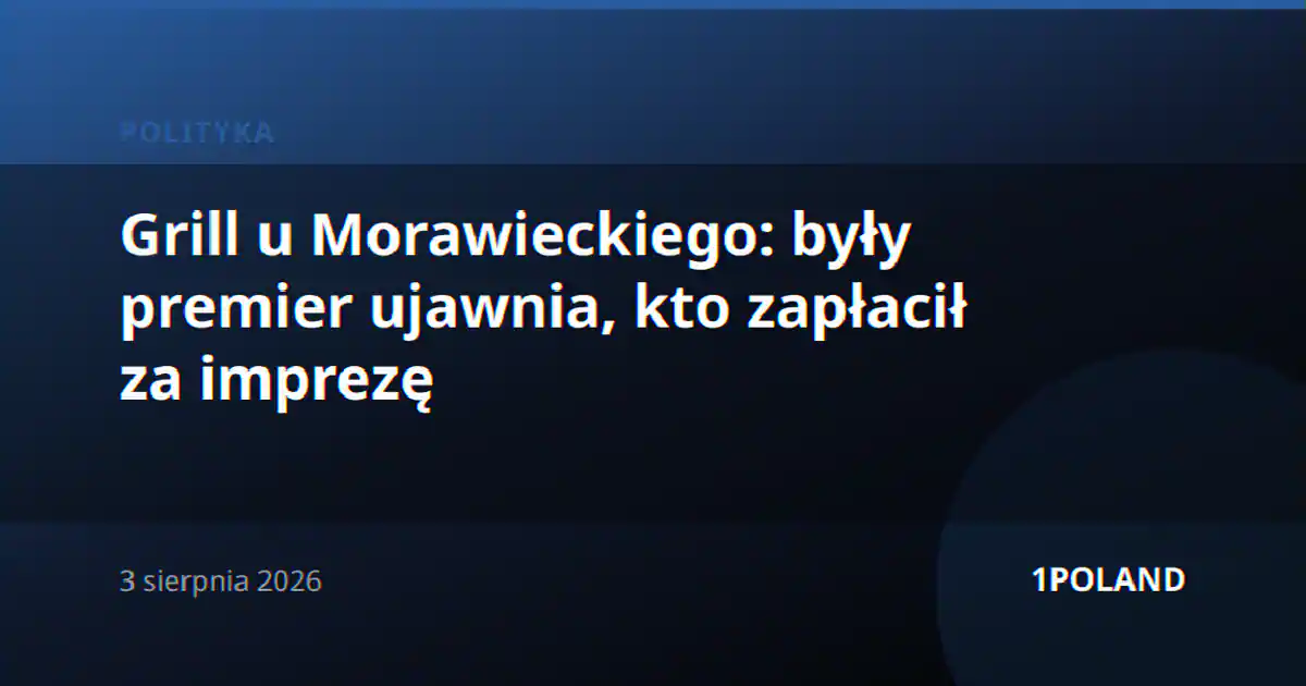 Grill u Morawieckiego: były premier ujawnia, kto zapłacił za imprezę