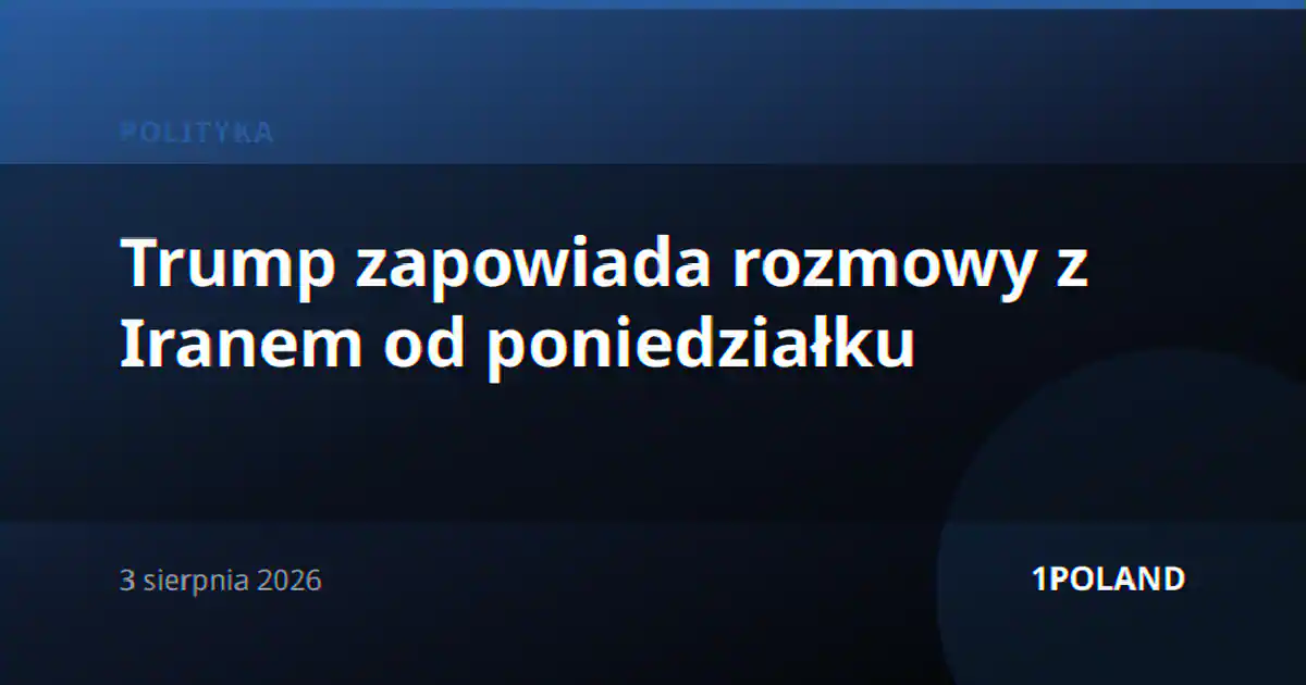 Trump zapowiada rozmowy z Iranem od poniedziałku