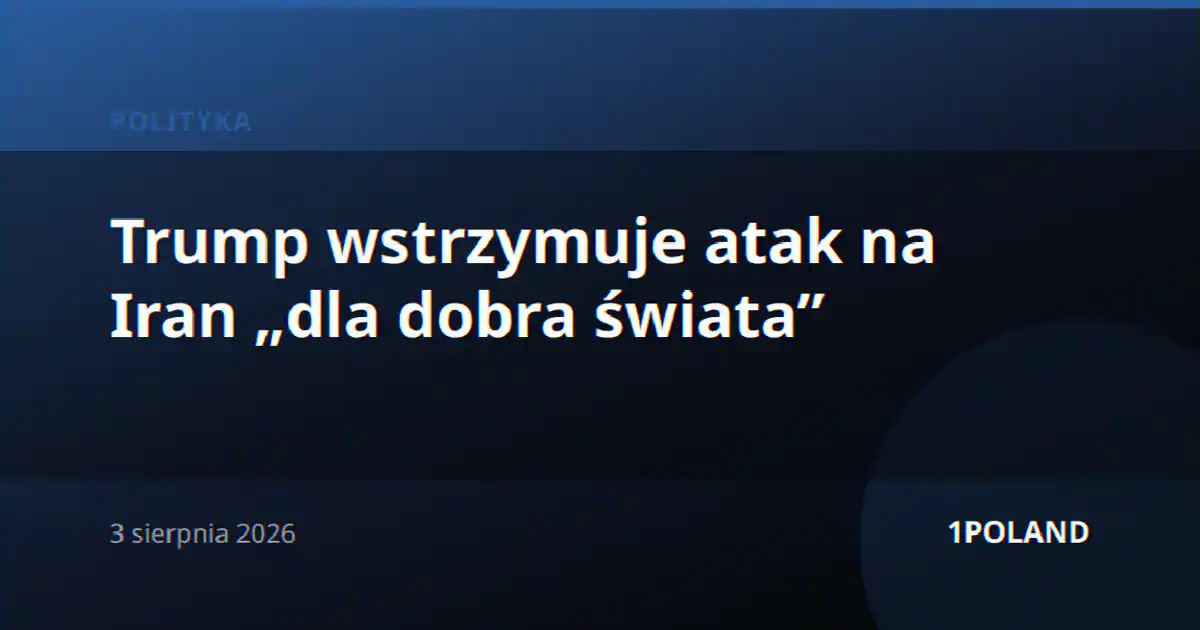 Trump wstrzymuje atak na Iran „dla dobra świata”