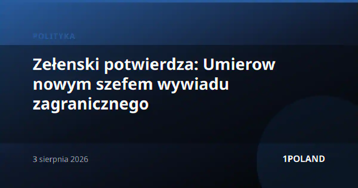 Zełenski potwierdza: Umierow nowym szefem wywiadu zagranicznego