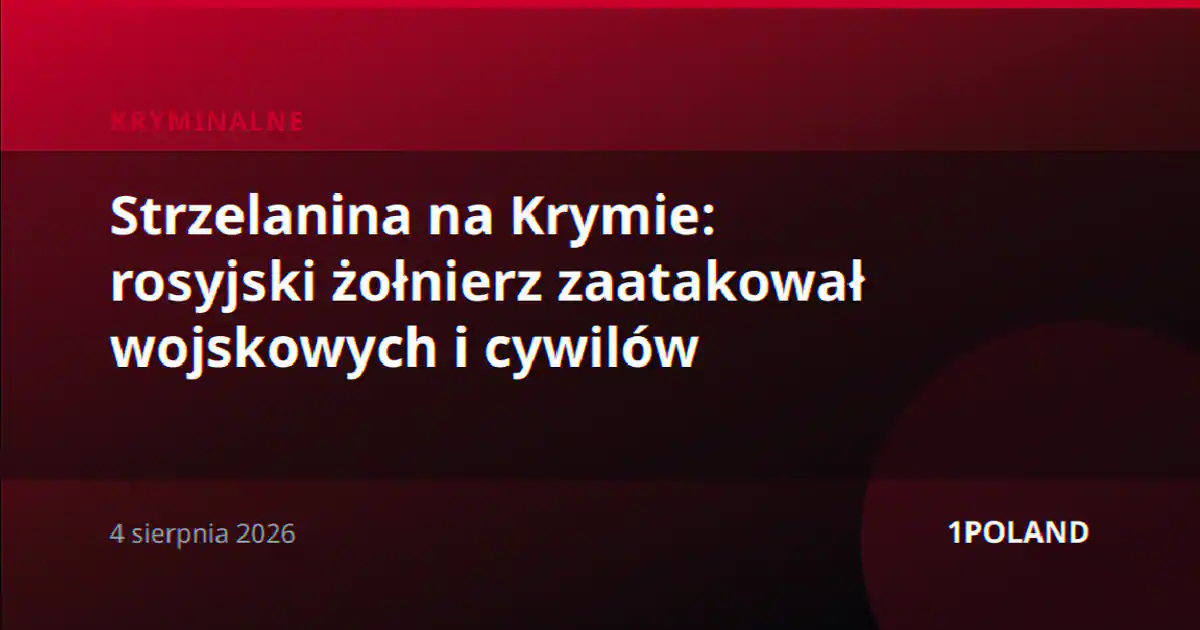 Strzelanina na Krymie: rosyjski żołnierz zaatakował wojskowych i cywilów